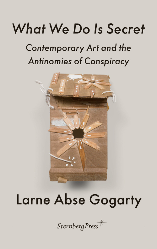 What We Do Is Secret - Contemporary Art and the Antinomies of Conspiracy