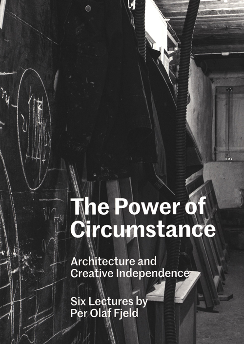 The Power Of Circumstance - Architecture And Creative Independence, Six Lectures By Per Olaf Fjeld