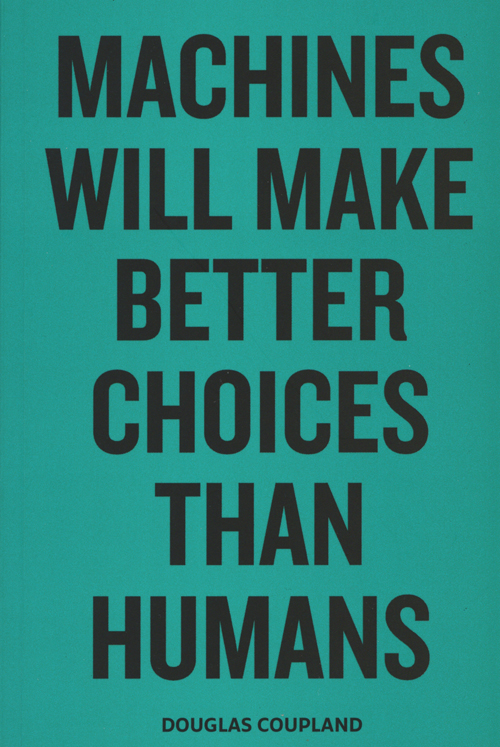 Douglas Coupland Machines Will Make Better Choices Than Humans