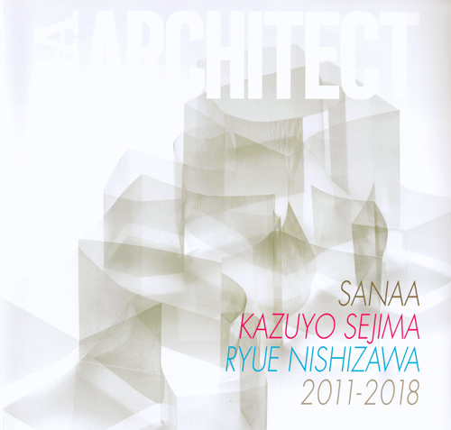 GA Architect SANAA Kazuyo Sejima + Ryue Nishizawa 2011-2018 GA Architect SANAA Kazuyo Sejima + Ryue Nishizawa 2011-2018