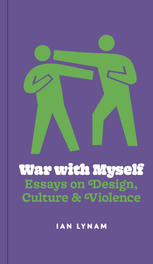 Ian Lynam | War with Myself - Essays on Design, Culture & Violence