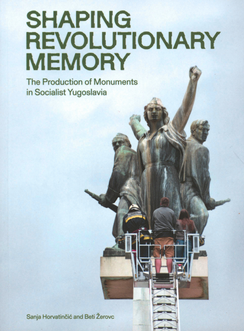 Shaping Revolutionary Memory: The Production of Monuments in Socialist Yugoslavia Shaping Revolutionary Memory: The Production of Monuments in Socialist Yugoslavia