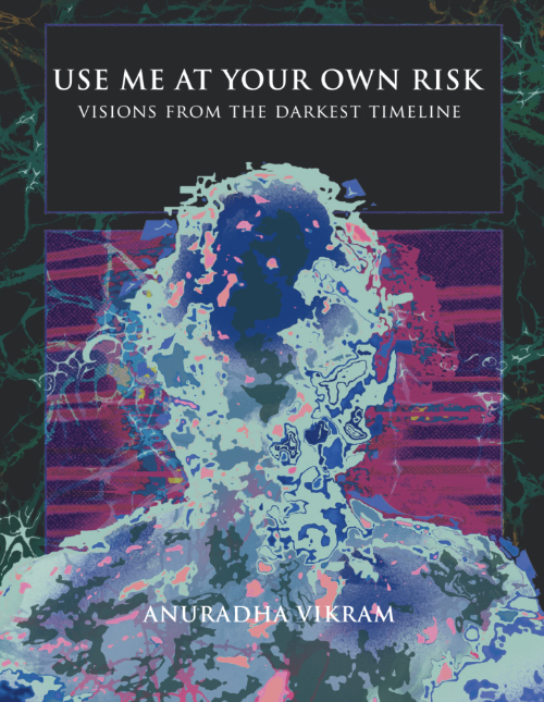 Anuradha Vikram - Use Me at Your Own Risk – Visions from the Darkest Timeline