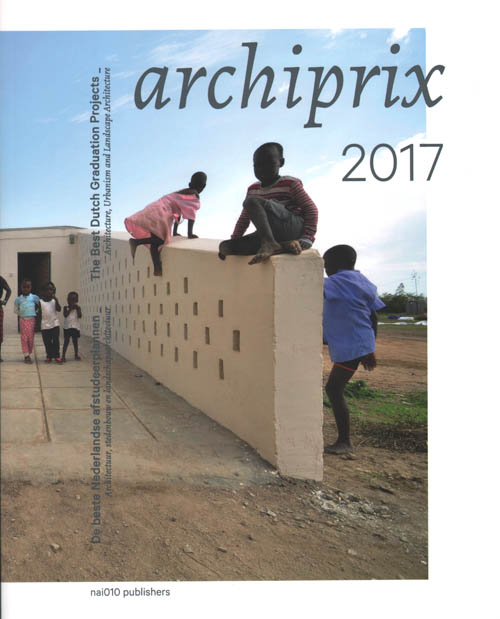 Archiprix 2017 The Best Dutch Graduation Projects Architecture, Urbanism, Landscape Architecture