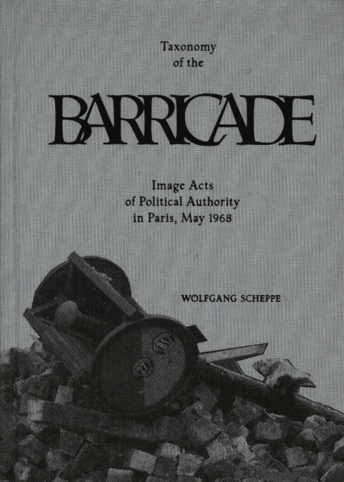 Wolfgang Scheppe - Taxonomy Of The Barricade Image Acts Of Political Authority In Paris, May 1968 Wolfgang Scheppe - Taxonomy Of The Barricade Image Acts Of Political Authority In Paris, May 1968