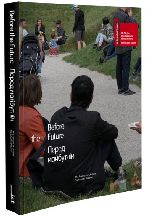 Before the Future — Catalog of the Ukrainian Pavilion at the 18th Biennale Architettura in Venice Before the Future — Catalog of the Ukrainian Pavilion at the 18th Biennale Architettura in Venice