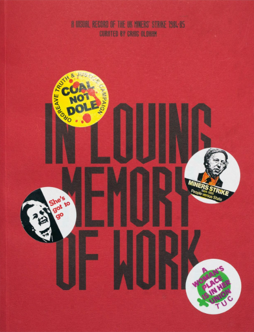 In Loving Memory of Work: A Visual Record Of The UK Miner’s Strike 1984-85 In Loving Memory of Work: A Visual Record Of The UK Miner’s Strike 1984-85