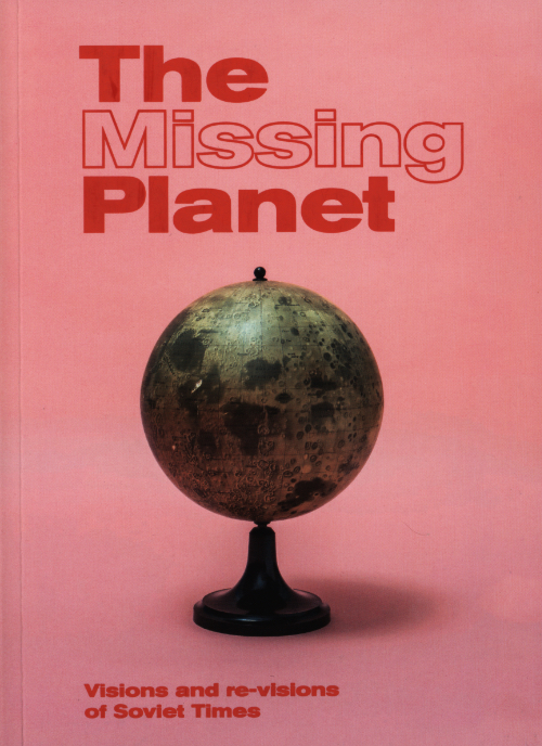 The Missing Planet - Visions And Re-Visions Of Soviet Times The Missing Planet - Visions And Re-Visions Of Soviet Times