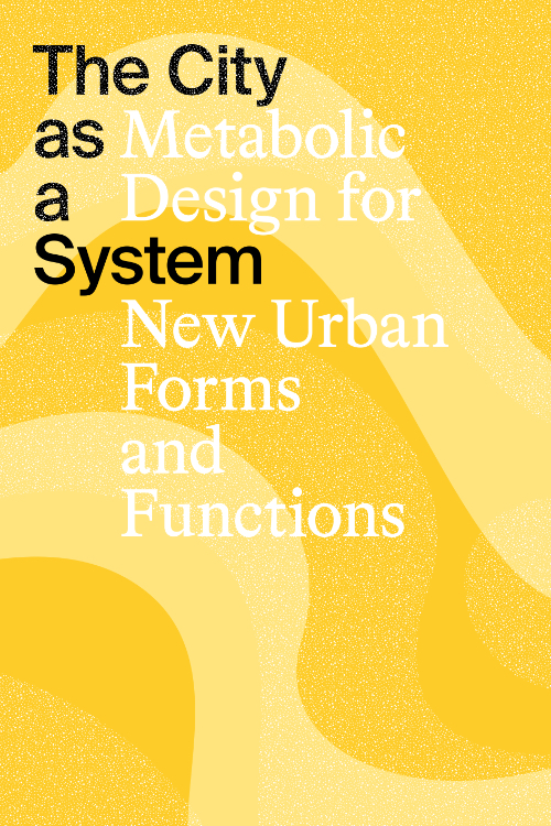 The City as a System – Metabolic Design for New Urban Forms and Functions