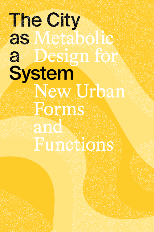 The City as a System – Metabolic Design for New Urban Forms and Functions The City as a System – Metabolic Design for New Urban Forms and Functions