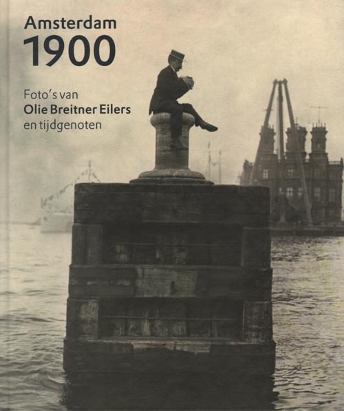 Amsterdam 1900 - Foto's Van Olie, Breitner, Eilers En Tijdgenoten