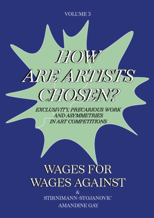 Wages For Wages Against – Volume 3 – How Are Artists Chosen? Exclusivity, precarious work and asymmetries in Art Competitions Wages For Wages Against – Volume 3 – How Are Artists Chosen? Exclusivity, precarious work and asymmetries in Art Competitions