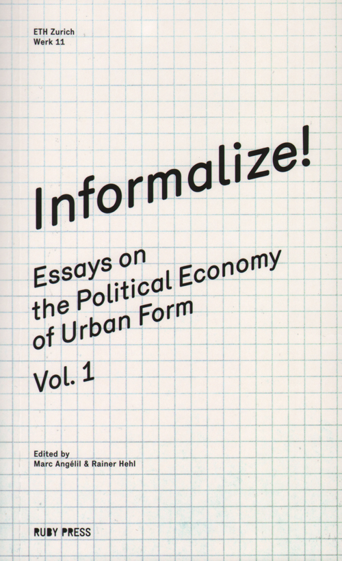 Informalize! Essays On The Political Economy Of Urban Form Informalize! Essays On The Political Economy Of Urban Form