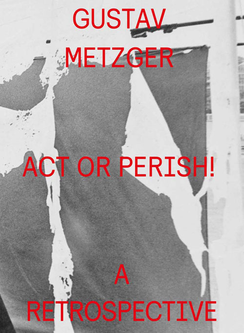 Gustav Metzger - Act Or Perish! (A Retrospective)