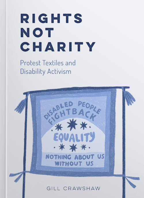 Rights Not Charity - Protest Textiles and Disability Activism