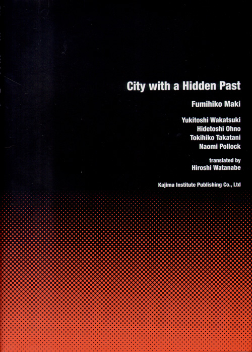 City With A Hidden Past: Fumihiko Maki, Yukitoshi Wakatsuki, Hidetoshi Ohno, Tokihiko Takatani, Naomi Pollock