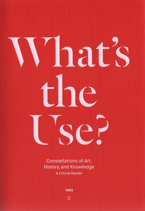 What's The Use? Constellations Of Art, History And Knowledge A Critical Reader