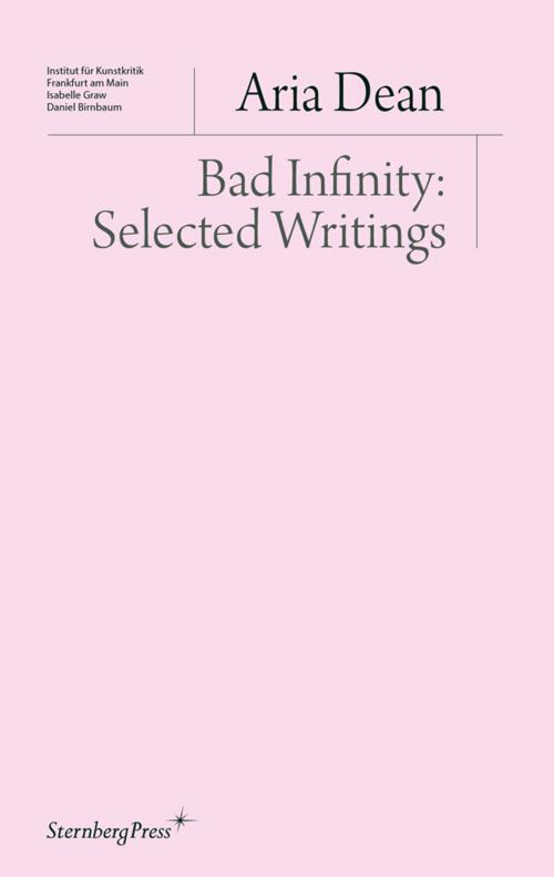 Aria Dean, Bad Infinity: Selected Writings Aria Dean, Bad Infinity: Selected Writings