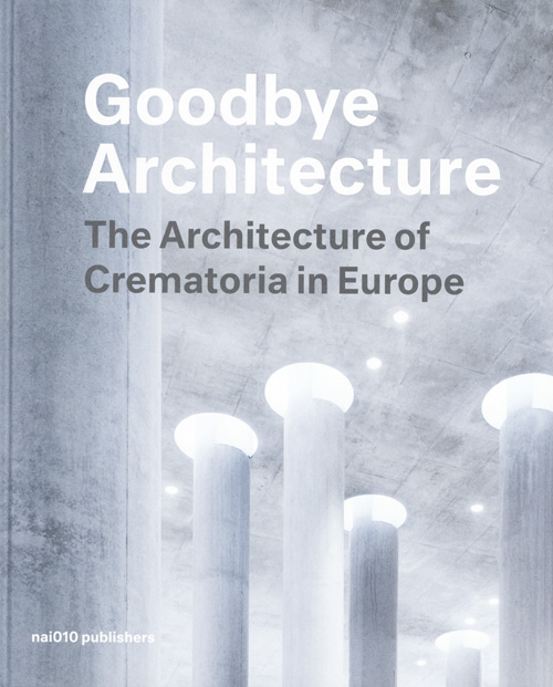 Goodbye Architecture - The Architecture Of Crematoria In Europe