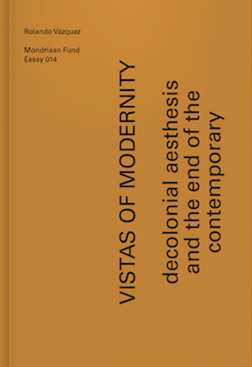 Vistas Of Modernity - Decolonial Aesthesis And The End Of The Contemporary Vistas Of Modernity - Decolonial Aesthesis And The End Of The Contemporary