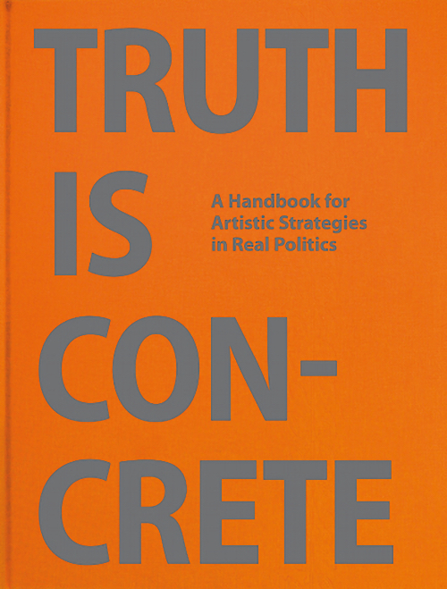 Truth Is Concrete - A Handbook for Artistic Strategies in Real Politics