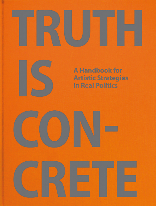 Truth Is Concrete - A Handbook for Artistic Strategies in Real Politics Truth Is Concrete - A Handbook for Artistic Strategies in Real Politics