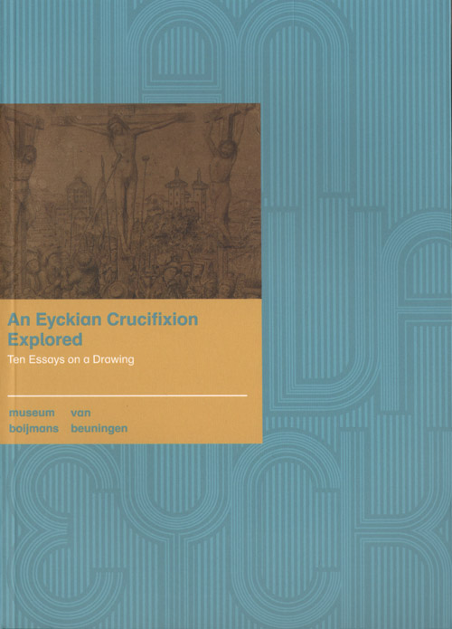 An Eyckian Crucifixion Explored: Ten Essays On A Drawing