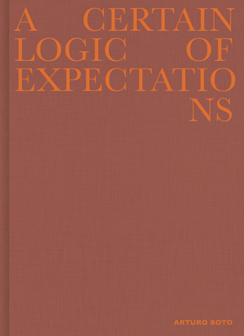 Arturo Soto - A Certain Logic of Expectations Arturo Soto - A Certain Logic of Expectations