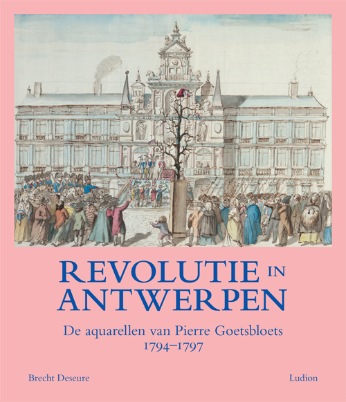 Revolutie In Antwerpen - De Aquarellen Van Pierre Goetsbloets (1794-1797) Revolutie In Antwerpen - De Aquarellen Van Pierre Goetsbloets (1794-1797)
