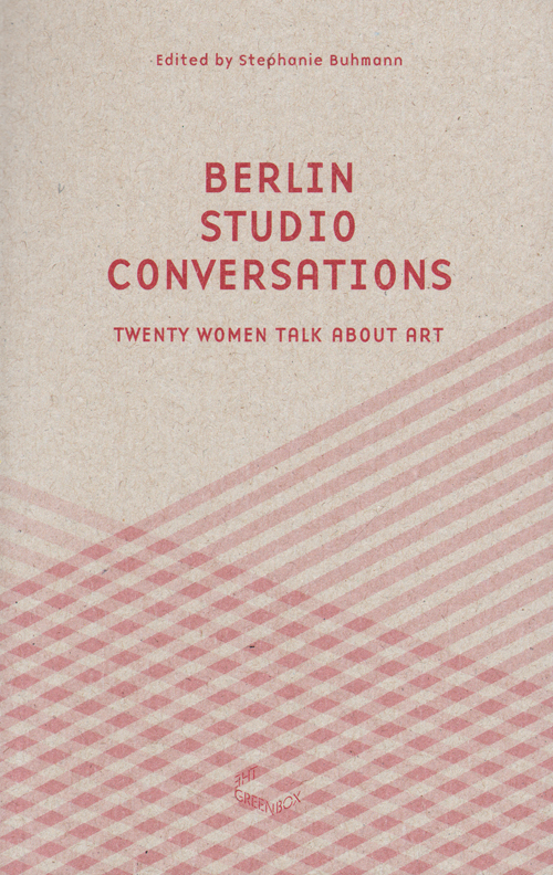 Berlin Studio Conversations - Twenty Women Talk About Art