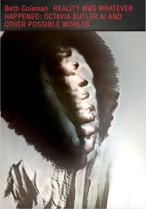 Beth Coleman – Reality Was Whatever Happened: Octavia Butler AI and Other Possible Worlds | Processing Process