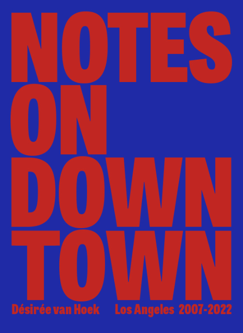 Désirée van Hoek - Notes on Downtown – Los Angeles 2007-2022