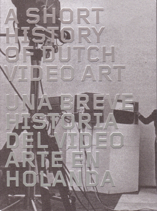 A Short History Of Dutch Video Art - Una Breva Historica Del Video Arte Holand A Short History Of Dutch Video Art - Una Breva Historica Del Video Arte Holand