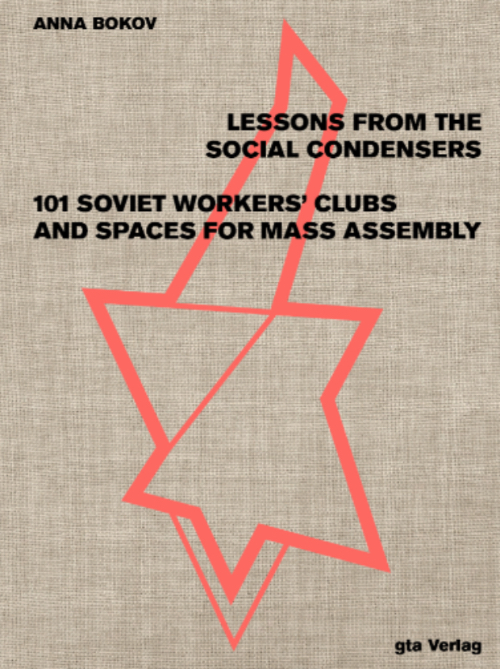 Lessons from the Social Condensers
101 Soviet Workers' Clubs and Spaces for Mass Assembly