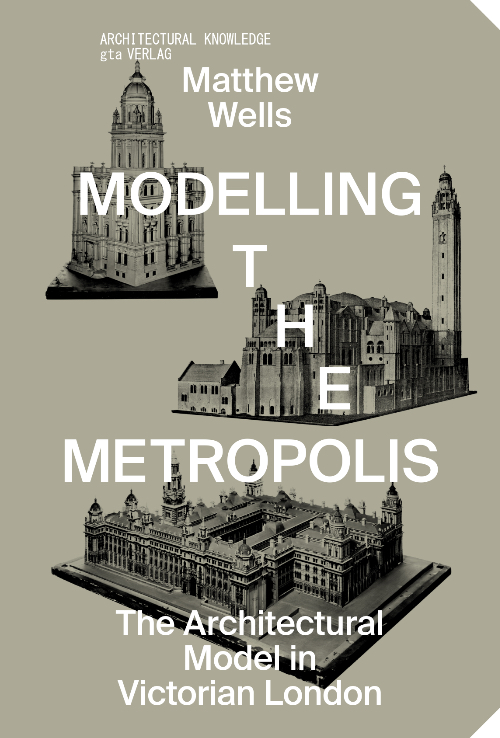 Modelling the Metropolis: The Architectural Model in Victorian London