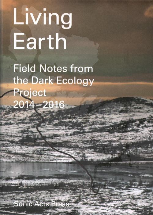 Living Earth Field Notes From The Dark Ecology Project 2014-2016 Living Earth Field Notes From The Dark Ecology Project 2014-2016