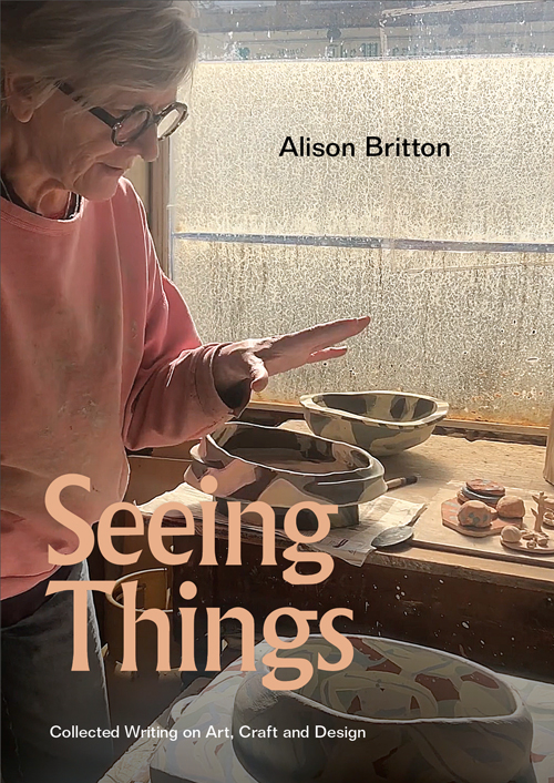 Alison Britton - Seeing Things Collected Writing on Art, Craft and Design (New Edition)